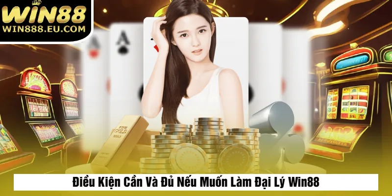 Điều Kiện Cần Và Đủ Nếu Muốn Làm Đại Lý Win88