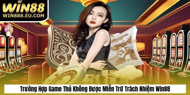 Miễn Trừ Trách Nhiệm 2 Trường Hợp Game Thủ Không Được Miễn Trừ Trách Nhiệm Win88