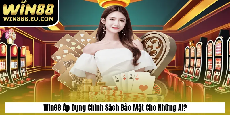 Chính Sách Bảo Mật 3 Win88 Áp Dụng Chính Sách Bảo Mật Cho Những Ai?