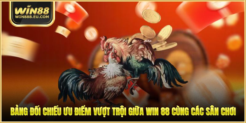 Đá Gà WIN88 - Khám Sân Chơi Cá Cược Chuyên Nghiệp 2 Bảng đối chiếu ưu điểm vượt trội giữa WIN 88 cùng các sân chơi