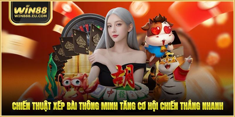 Chiến thuật xếp bài thông minh tăng cơ hội chiến thắng nhanh