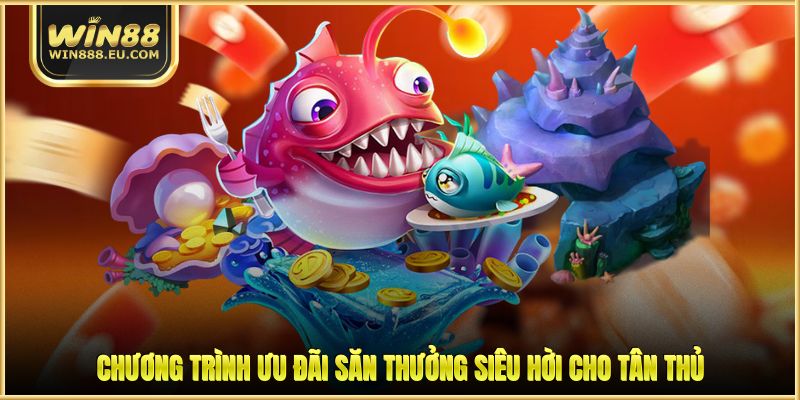 Chương trình ưu đãi săn thưởng siêu hời cho tân thủ