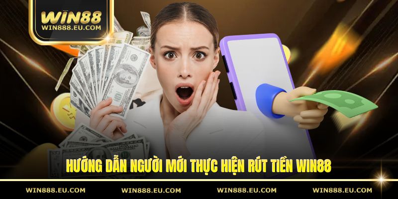 Rút Tiền Win88 Với Quy Trình Đơn Giản Nhất Cho Hội Viên 1 Hướng dẫn người mới thực hiện rút tiền Win88